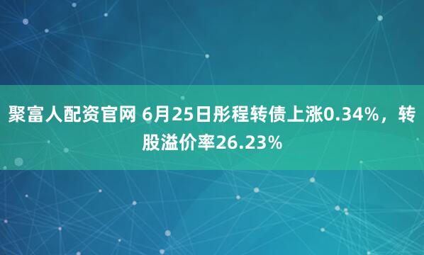 聚富人配资官网 6月25日彤程转债上涨0.34%，转股溢价率26.23%