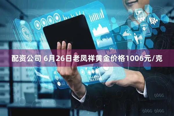 配资公司 6月26日老凤祥黄金价格1006元/克