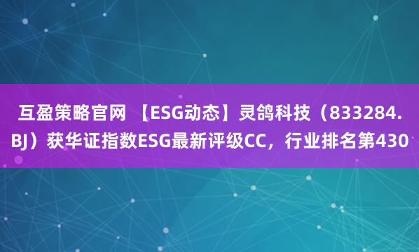 互盈策略官网 【ESG动态】灵鸽科技（833284.BJ）获华证指数ESG最新评级CC，行业排名第430