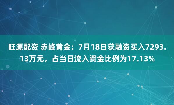 旺源配资 赤峰黄金：7月18日获融资买入7293.13万元，占当日流入资金比例为17.13%