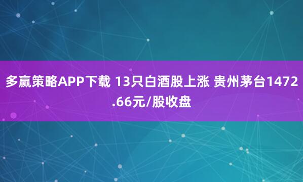 多赢策略APP下载 13只白酒股上涨 贵州茅台1472.66元/股收盘