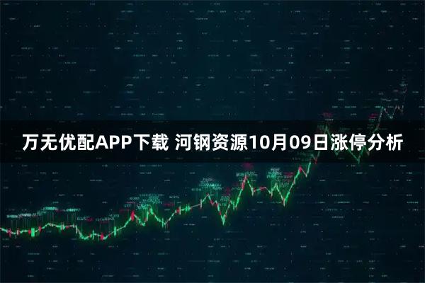 万无优配APP下载 河钢资源10月09日涨停分析