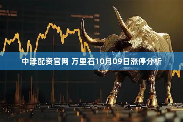 中泽配资官网 万里石10月09日涨停分析