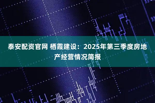 泰安配资官网 栖霞建设：2025年第三季度房地产经营情况简报