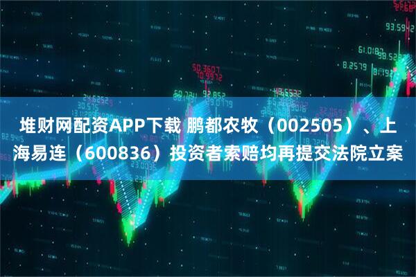 堆财网配资APP下载 鹏都农牧（002505）、上海易连（600836）投资者索赔均再提交法院立案