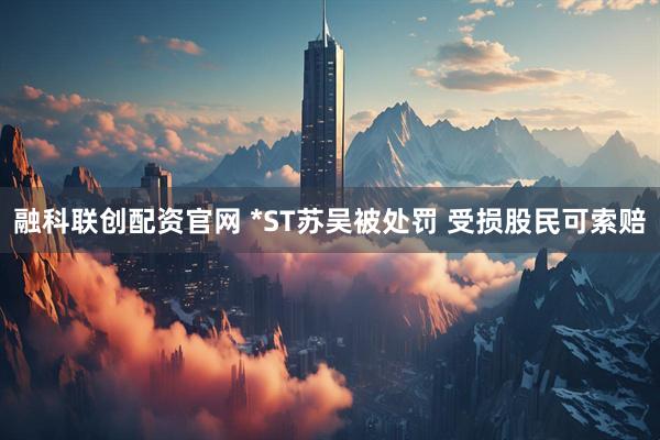 融科联创配资官网 *ST苏吴被处罚 受损股民可索赔