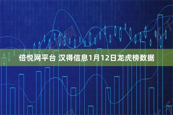 倍悦网平台 汉得信息1月12日龙虎榜数据