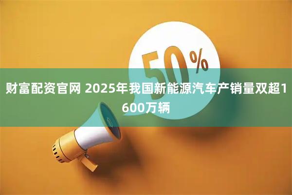 财富配资官网 2025年我国新能源汽车产销量双超1600万辆
