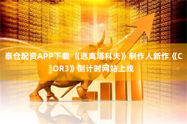 泰仓配资APP下载 《逃离塔科夫》制作人新作《COR3》倒计时网站上线